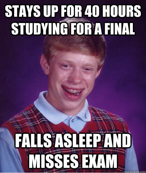 Stays up for 40 hours studying for a final Falls asleep and misses exam  Bad Luck Brian