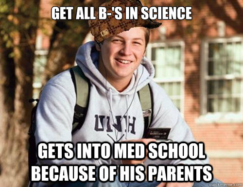 Get all B-'s in science Gets into med school because of his parents  College Freshman