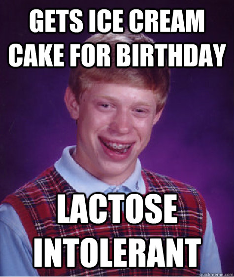 gets ice cream cake for birthday lactose intolerant   Bad Luck Brian