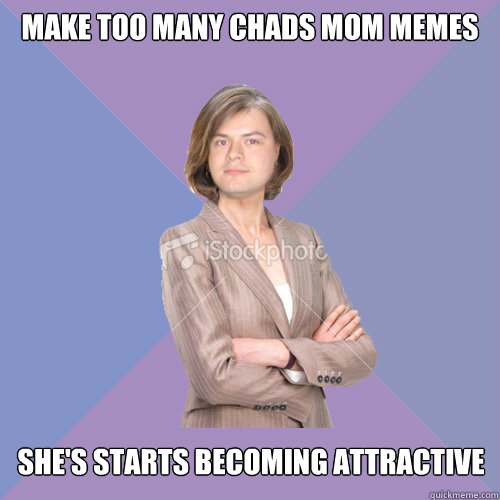 Make too many chads mom memes she's starts becoming attractive  