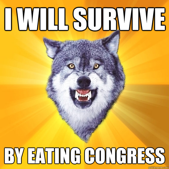 I will survive by eating Congress - I will survive by eating Congress  Courage Wolf