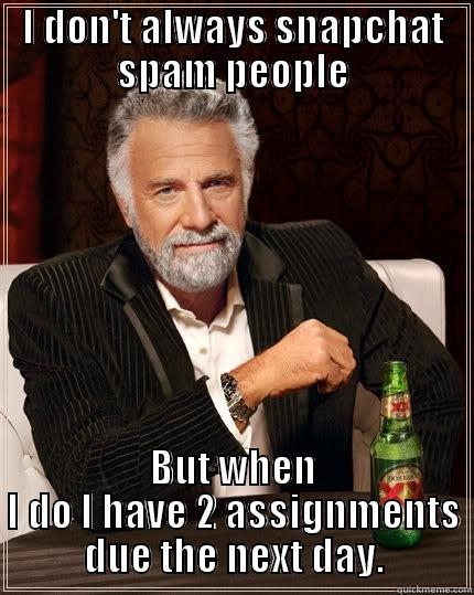I DON'T ALWAYS SNAPCHAT SPAM PEOPLE BUT WHEN I DO I HAVE 2 ASSIGNMENTS DUE THE NEXT DAY. The Most Interesting Man In The World