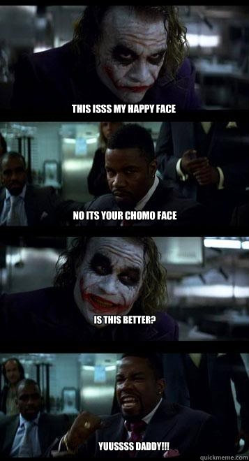 this isss my happy face no its your chomo face is this better? Yuussss daddy!!!  Joker with Black guy