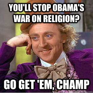 You'll stop Obama's war on religion? Go get 'em, Champ  Creepy Wonka