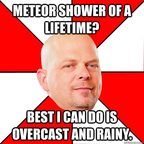 Meteor shower of a lifetime? Best I can do is overcast and rainy.  Pawn Stars