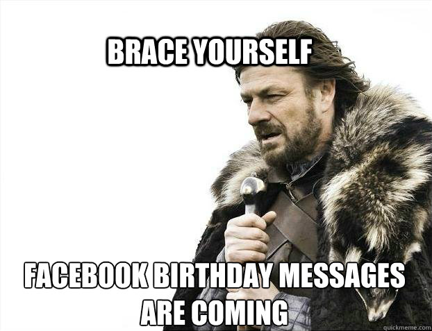 BRACE YOURSELF facebook birthday messages are coming  BRACE YOURSELF TIMELINE POSTS