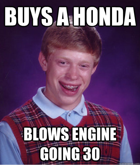 Buys a honda blows engine going 30  Bad Luck Brian