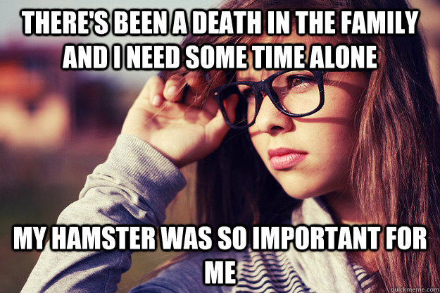 There's been a death in the family and I need some time alone My hamster was so important for me  Rebound Girlfriend