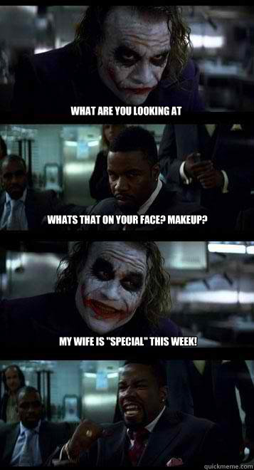 what are you looking at whats that on your face? Makeup? my wife is 