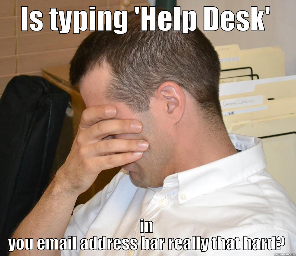 IS TYPING 'HELP DESK' IN YOU EMAIL ADDRESS BAR REALLY THAT HARD? Misc