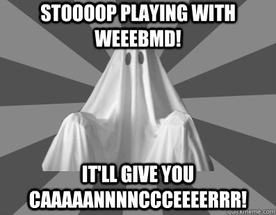Stoooop playing with Weeebmd! It'll give you caaaaannnnccceeeerrr!  