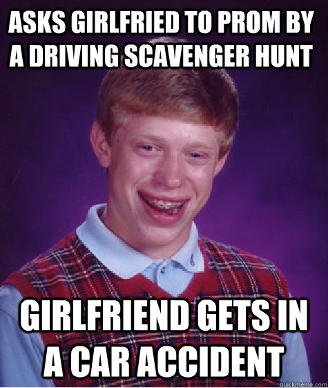 Asks girlfried to prom by a driving scavenger hunt Girlfriend gets in a car accident  Bad Luck Brain