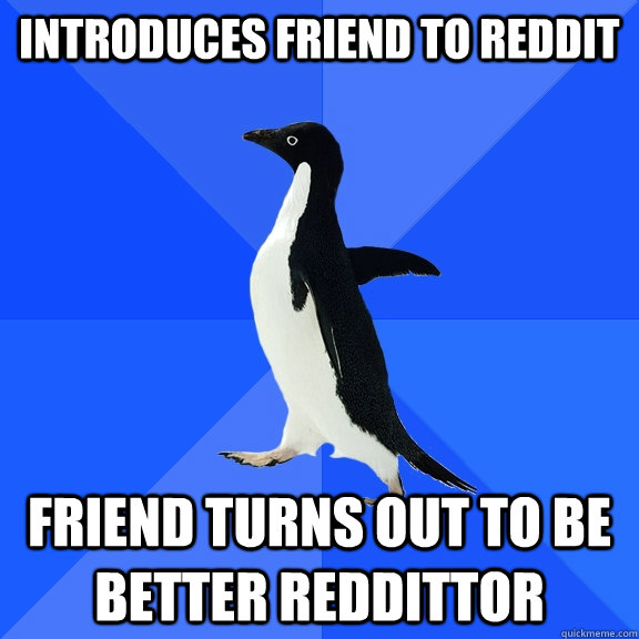 introduces friend to reddit friend turns out to be better reddittor  Socially Awkward Penguin