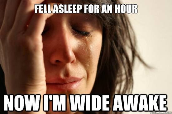 Fell asleep for an hour now I'm wide awake - Fell asleep for an hour now I'm wide awake  First World Problems