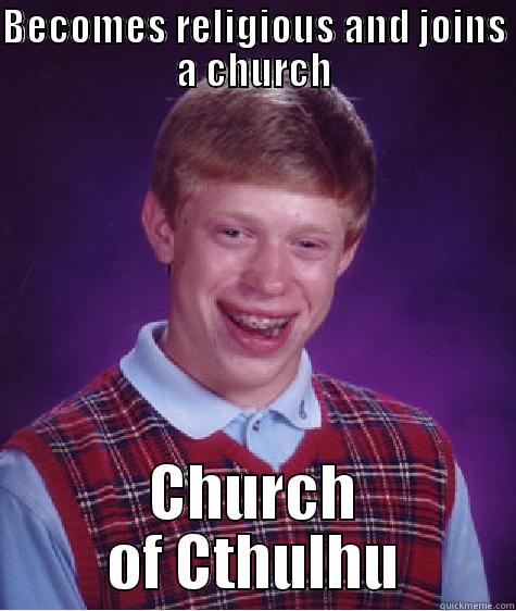 BECOMES RELIGIOUS AND JOINS A CHURCH CHURCH OF CTHULHU Bad Luck Brian