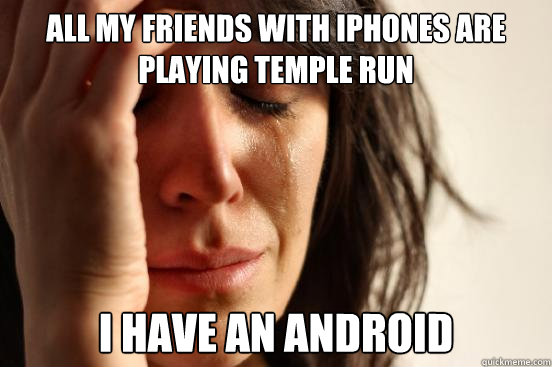 All my friends with iphones are playing temple run I have an android  First World Problems
