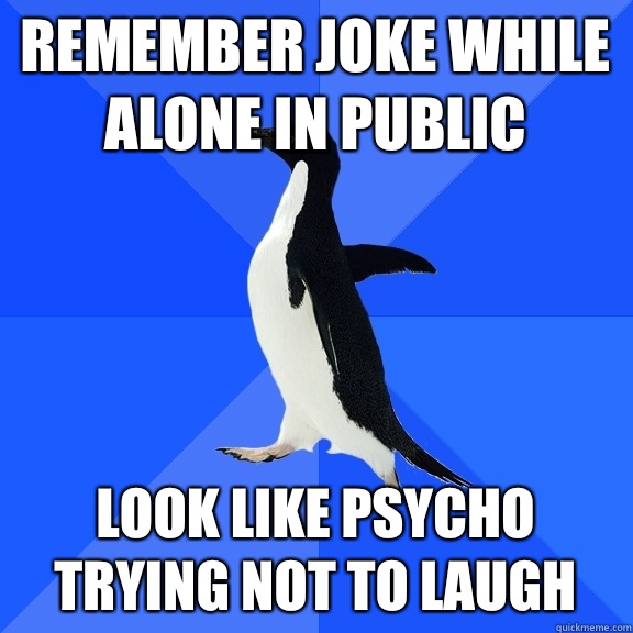 Remember joke while alone in public Look like psycho trying not to laugh  Socially Awkward Penguin