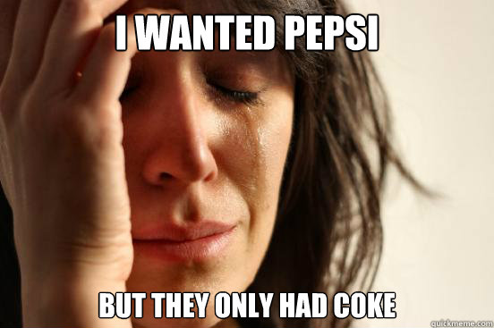 I wanted pepsi but they only had coke  First World Problems