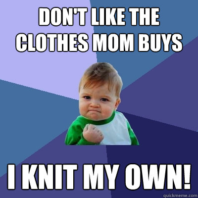 Don't like the clothes mom buys I knit my own!  Success Kid