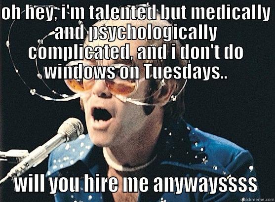OH HEY, I'M TALENTED BUT MEDICALLY AND PSYCHOLOGICALLY COMPLICATED, AND I DON'T DO WINDOWS ON TUESDAYS.. WILL YOU HIRE ME ANYWAYSSSS Misc