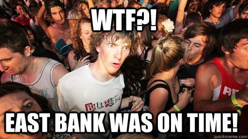 WTF?! East Bank was on Time!  Sudden Clarity Clarence