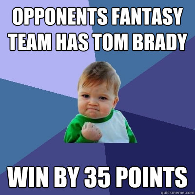 Opponents fantasy team has tom brady win by 35 points  Success Kid