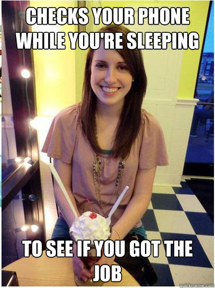 Checks your phone while you're sleeping to see if you got the job  Misunderstood Girlfriend