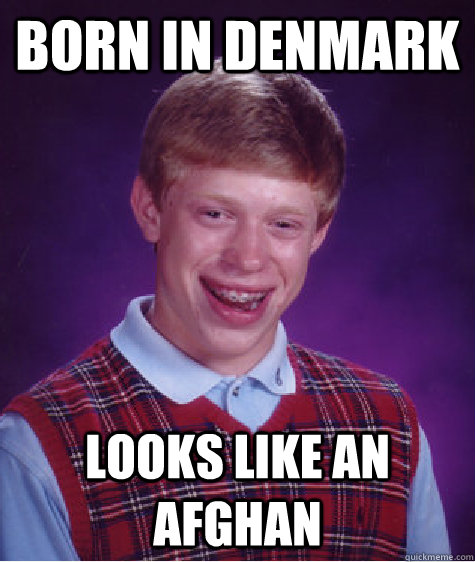 Born in Denmark Looks like an afghan  Bad Luck Brian