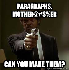 paragraphs, mother@#$%er can you make them?  Pulp Fiction meme