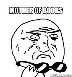 Mother of boobs      - Mother of boobs       Mother of God!