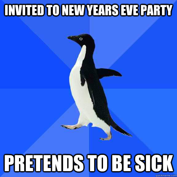 invited to new years eve party pretends to be sick                 Socially Awkward Penguin