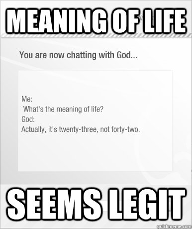 Meaning of life Seems legit  Meaning of Life