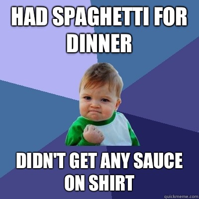 had spaghetti for dinner didn't get any sauce on shirt  Success Kid