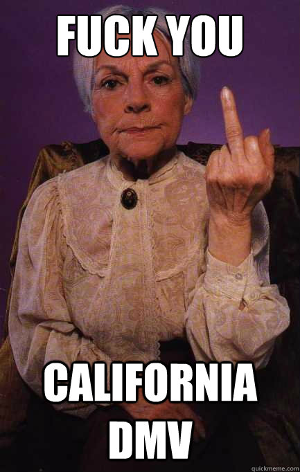 Fuck you  CALIFORNIA DMV  