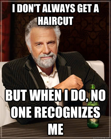 I don't always get a haircut but when I do, no one recognizes me  The Most Interesting Man In The World