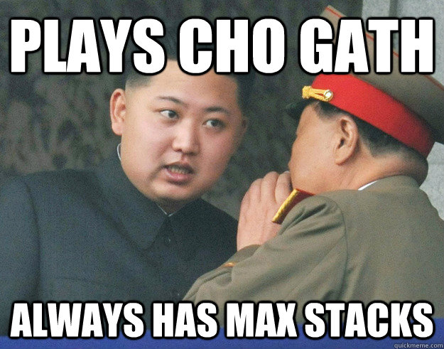 Plays cho gath always has max stacks  Hungry Kim Jong Un