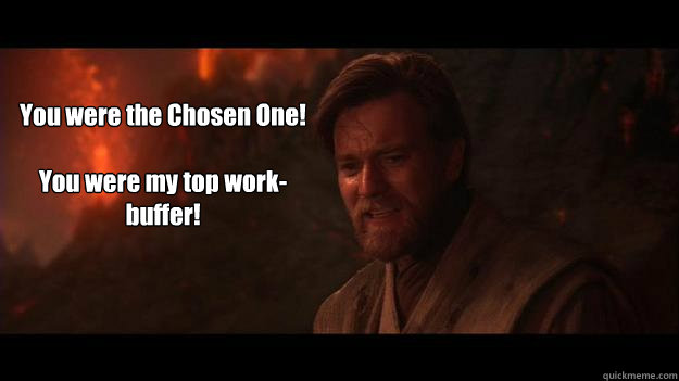 You were the Chosen One!

You were my top work-buffer!  Chosen One
