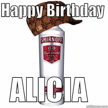 HAPPY BIRTHDAY  ALICIA  Scumbag Alcohol