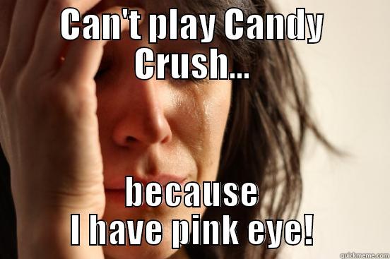 CAN'T PLAY CANDY CRUSH... BECAUSE I HAVE PINK EYE! First World Problems
