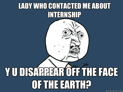 Lady who contacted me about internship y u disappear off the face of the earth?  Y U No