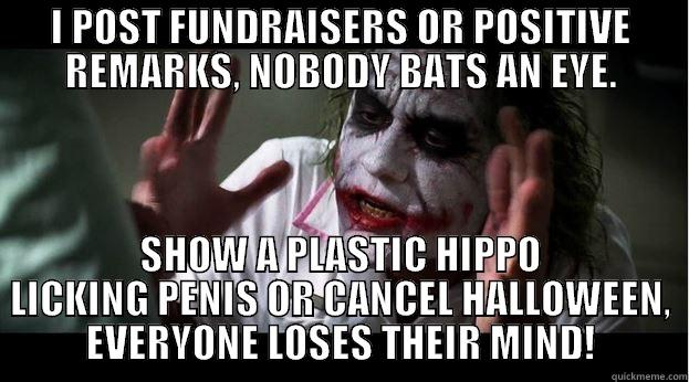 I POST FUNDRAISERS OR POSITIVE REMARKS, NOBODY BATS AN EYE. SHOW A PLASTIC HIPPO LICKING PENIS OR CANCEL HALLOWEEN, EVERYONE LOSES THEIR MIND! Joker Mind Loss