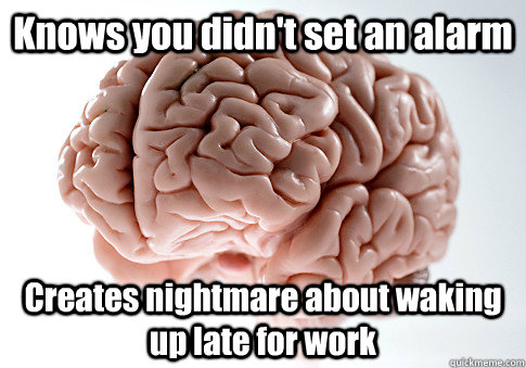Knows you didn't set an alarm Creates nightmare about waking up late for work  Scumbag Brain