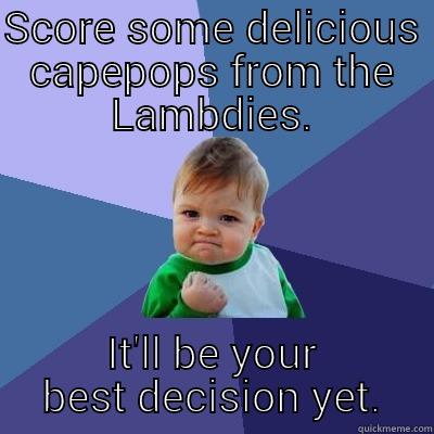 SCORE SOME DELICIOUS CAPEPOPS FROM THE LAMBDIES. IT'LL BE YOUR BEST DECISION YET. Success Kid