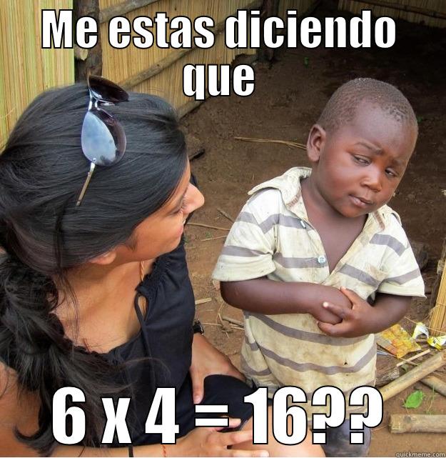 ME ESTAS DICIENDO QUE 6 X 4 = 16?? Skeptical Third World Kid