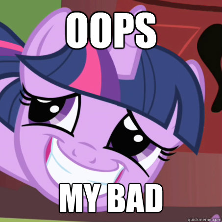 Oops my bad - Oops my bad  Twilight Sparkle