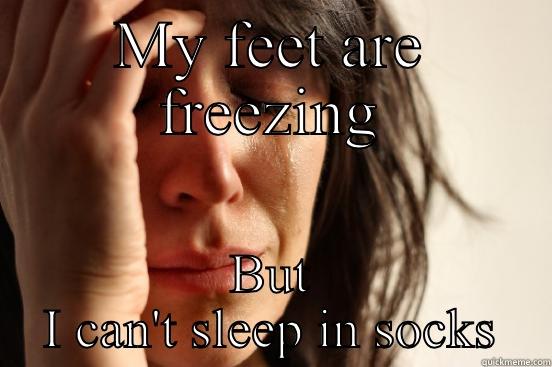 MY FEET ARE FREEZING BUT I CAN'T SLEEP IN SOCKS First World Problems