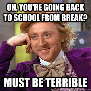 Oh, You're going back to school from break? Must be terrible - Oh, You're going back to school from break? Must be terrible  Creepy Wonka