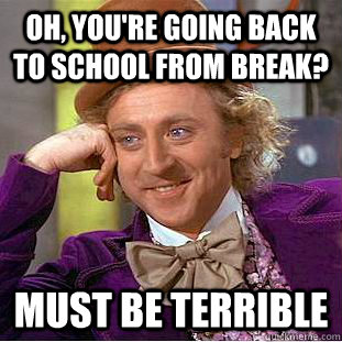 Oh, You're going back to school from break? Must be terrible  Creepy Wonka