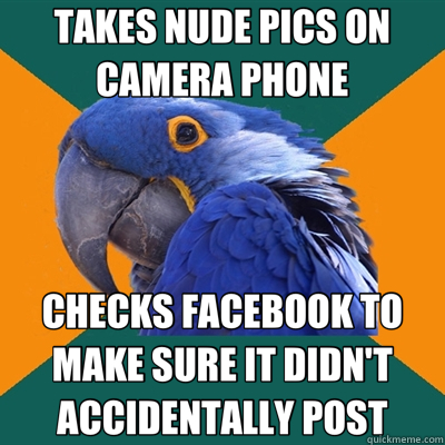TAKES NUDE PICS ON CAMERA PHONE CHECKS FACEBOOK TO MAKE SURE IT DIDN'T ACCIDENTALLY POST  Paranoid Parrot