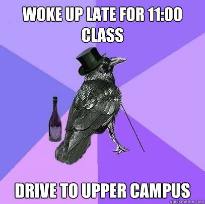 Woke up late for 11:00 class Drive to upper campus  Rich Raven